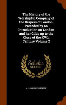 portada The History of the Worshipful Company of the Drapers of London, Preceded by an Introduction on London and her Gilds up to the Close of the XVth Centur (en Inglés)