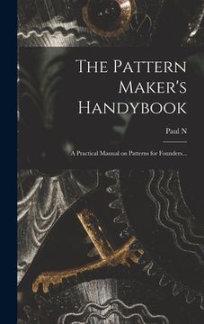 portada The Pattern Maker's Handybook: A Practical Manual on Patterns for Founders... (en Inglés)