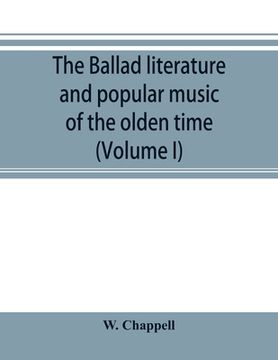portada The ballad literature and popular music of the olden time: a history of the ancient songs, ballads, and of the dance tunes of England, with numerous a (en Inglés)