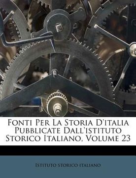 portada Fonti Per La Storia D'Italia Pubblicate Dall'istituto Storico Italiano, Volume 23 (en Italiano)