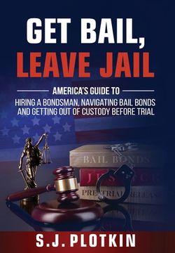 portada Get Bail, Leave Jail: America's Guide to Hiring a Bondsman, Navigating Bail Bonds, and Getting out of Custody before Trial (en Inglés)