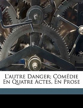 portada L'Autre Danger; Comédie En Quatre Actes, En Prose (in French)