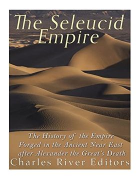 portada The Seleucid Empire: The History of the Empire Forged in the Ancient Near East After Alexander the Great’S Death (in English)