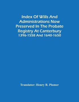 portada Index Of Wills And Administrations Now Preserved In The Probate Registry At Canterbury 1396-1558 And 1640-1650