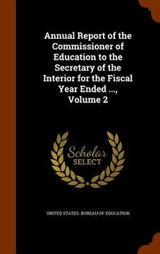 portada Annual Report of the Commissioner of Education to the Secretary of the Interior for the Fiscal Year Ended ..., Volume 2
