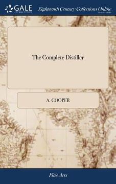 portada The Complete Distiller: Containing, I. The Method of Performing the Various Processes of Distillation, ... III. The Method of Making all the C