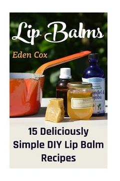 portada Lip Balms: 15 Deliciously Simple DIY Lip Balm Recipes (in English)