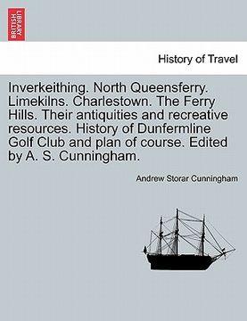 portada inverkeithing. north queensferry. limekilns. charlestown. the ferry hills. their antiquities and recreative resources. history of dunfermline golf clu (en Inglés)