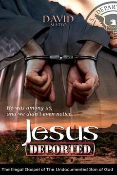 portada Jesus Deported: The Illegal Gospel of The Undocumented Son of God (en Inglés)