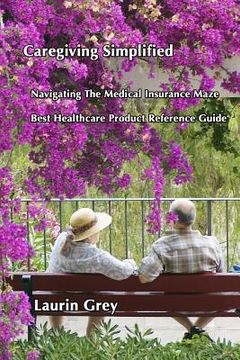 portada Caregiving Simplified/Navigating the Medical Insurance Maze/Best Healthcare Product Reference Guide (in English)