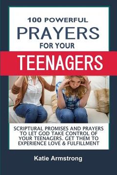 portada 100 Powerful Prayers for Your Teenagers: Powerful Promises and Prayers to Let God Take Control of Your Teenagers & Get Them to Experience Love & Fulfi (in English)