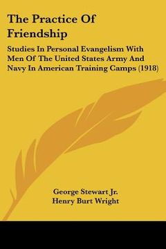 portada the practice of friendship: studies in personal evangelism with men of the united states army and navy in american training camps (1918) (en Inglés)