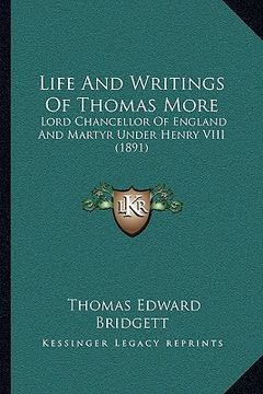 portada life and writings of thomas more: lord chancellor of england and martyr under henry viii (1891) (en Inglés)