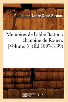 portada Mémoires de l'Abbé Baston: Chanoine de Rouen. [Volume 3] (Éd.1897-1899) (en Francés)