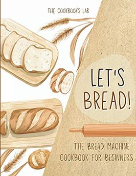 portada Let'S Bread! -The Bread Machine Cookbook for Beginners: The Ultimate 100 + 1 No-Fuss and Easy to Follow Bread Machine Recipes Guide for Your Tasty Homemade Bread to Bake by any Kind of Bread Maker (in English)