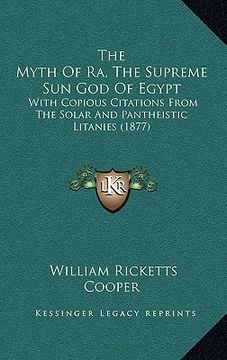 portada the myth of ra, the supreme sun god of egypt: with copious citations from the solar and pantheistic litanies (1877) (en Inglés)