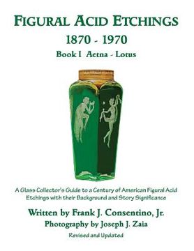 portada Figural Acid Etchings 1870-1970, Book I, Aetna - Lotus: A Glass Collector's Guide to a Century of American Figural Acid Etchings with their Background (en Inglés)