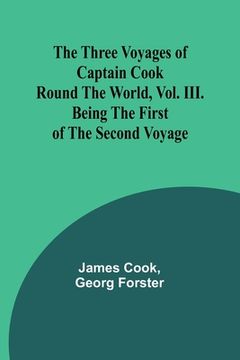 portada The Three Voyages of Captain Cook Round the World, Vol. III. Being the First of the Second Voyage (en Inglés)
