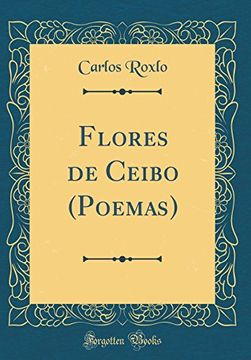 Libro Flores de Ceibo (Poemas) (Classic Reprint), Carlos Roxlo, ISBN  9780666896032. Comprar en Buscalibre