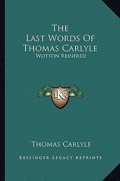 portada the last words of thomas carlyle: wotton reinfred: a romance; excursion, futile enough, to paris; letters