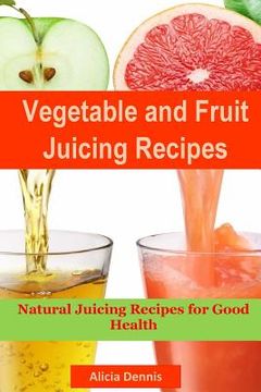 portada Vegetable and Fruits Juicing Recipes: Natural Juicing Recipes for Good Health(juice Cleanse, Juicing Diet, Juice Recipes, Healthy Juicing, Juice Diet, (en Inglés)