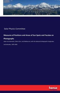 portada Measures of Positions and Areas of Sun Spots and Faculae on Photographs: taken at Greenwich, Dehra Dun, and Melbourne; with the deduced heliographic l (en Inglés)