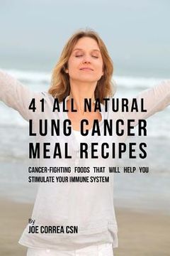 portada 41 All Natural Lung Cancer Meal Recipes: Cancer-Fighting Foods That Will Help You Stimulate Your Immune System (in English)