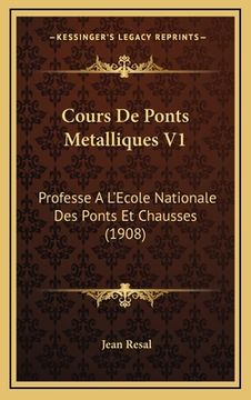 portada Cours De Ponts Metalliques V1: Professe A L'Ecole Nationale Des Ponts Et Chausses (1908) (en Francés)