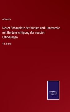 portada Neuer Schauplatz der Künste und Handwerke mit Berücksichtigung der neusten Erfindungen: 43. Band (en Alemán)