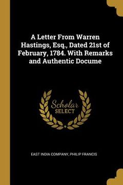 portada A Letter From Warren Hastings, Esq., Dated 21st of February, 1784. With Remarks and Authentic Docume (en Inglés)