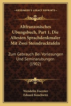 portada Altfranzosisches Ubungsbuch, Part 1, Die Altesten Sprachdenkmaler Mit Zwei Steindrucktafeln: Zum Gebrauch Bei Vorlesungen Und Seminarubungen (1902) (en Alemán)