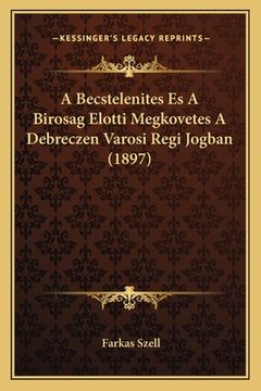 portada A Becstelenites Es A Birosag Elotti Megkovetes A Debreczen Varosi Regi Jogban (1897) (en Húngaro)