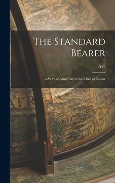 portada The Standard Bearer: A Story of Army Life in the Time of Caesar
