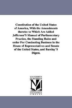 portada constitution of the united states of america, with the amendments thereto: to which are added jefferson's manual of parliamentary practice, the standi (in English)