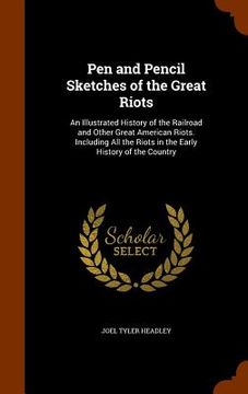 portada Pen and Pencil Sketches of the Great Riots: An Illustrated History of the Railroad and Other Great American Riots. Including All the Riots in the Earl