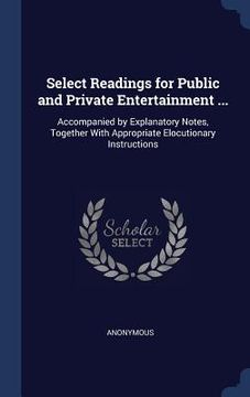 portada Select Readings for Public and Private Entertainment ...: Accompanied by Explanatory Notes, Together With Appropriate Elocutionary Instructions (en Inglés)