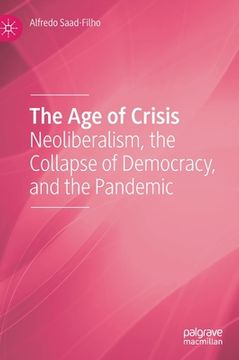portada The Age of Crisis: Neoliberalism, the Collapse of Democracy, and the Pandemic (en Inglés)