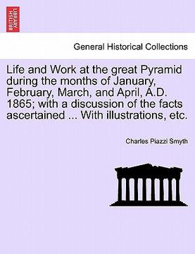 portada life and work at the great pyramid during the months of january, february, march, and april, a.d. 1865; with a discussion of the facts ascertained ... (en Inglés)