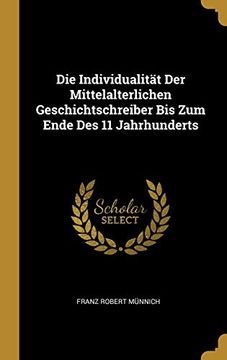 portada Die Individualität Der Mittelalterlichen Geschichtschreiber Bis Zum Ende Des 11 Jahrhunderts (en Alemán)