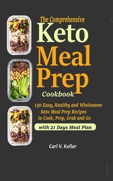 portada The Comprehensive Keto Meal Prep Cookbook: 130 Easy, Healthy and Wholesome Keto Meal Prep Recipes to Cook, Prep, Grab and Go (en Inglés)