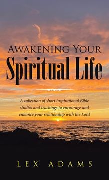 portada Awakening Your Spiritual Life: A Collection of Short Inspirational Bible Studies and Teachings to Encourage and Enhance Your Relationship with the Lo (en Inglés)