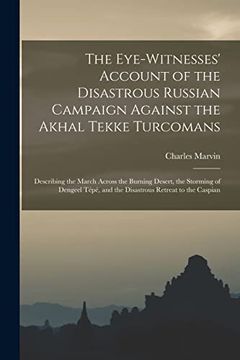 portada The Eye-Witnesses' Account of the Disastrous Russian Campaign Against the Akhal Tekke Turcomans: Describing the March Across the Burning Desert, the.   And the Disastrous Retreat to the Caspian