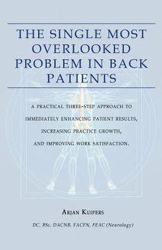 portada The Single Most Overlooked Problem In Back Patients: A Practical Three-Step approach That Will Immediately Enhance Patient Results, Work satisfaction (en Inglés)