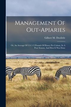 portada Management Of Out-apiaries: Or, An Average Of 114 1/2 Pounds Of Honey Per Colony, In A Poor Season, And How It Was Done (en Inglés)