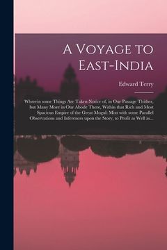 portada A Voyage to East-India; Wherein Some Things Are Taken Notice of, in Our Passage Thither, but Many More in Our Abode There, Within That Rich and Most S (en Inglés)