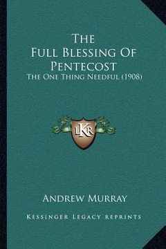 portada the full blessing of pentecost: the one thing needful (1908) (en Inglés)