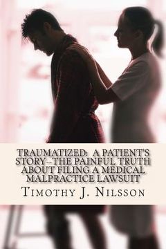 portada Traumatized -- A Patient's Story: The Painful Truth about Filing a Medical Malpractice Lawsuit (en Inglés)