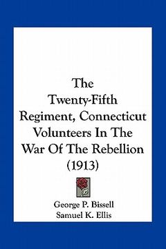 portada the twenty-fifth regiment, connecticut volunteers in the war of the rebellion (1913) (en Inglés)
