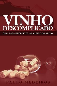 portada Vinho Descomplicado: GUIA PARA INICIANTES NO MUNDO DO VINHO: Aprenda a escolher qualquer estilo de vinho no supermercado, na enoteca, no re