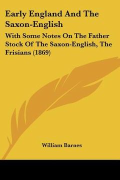 portada early england and the saxon-english: with some notes on the father stock of the saxon-english, the frisians (1869) (en Inglés)